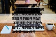 苹果iPhone如何使用插件网站?,如何快速上手安装和管理iOS应用的插件网站? 不同插件之间的整合技巧,如何使用插件网站安装 iOS 应用 苹果iPhone如何使用插件网站?,如何快速上手安装和管理iOS应用的插件网站? 不同插件之间的整合技巧,如何使用插件网站安装 iOS 应用