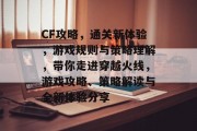 CF攻略,通关新体验,游戏规则与策略理解,带你走进穿越火线,游戏攻略、策略解读与全新体验分享 CF攻略,通关新体验,游戏规则与策略理解,带你走进穿越火线,游戏攻略、策略解读与全新体验分享