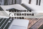网站建设SEO优化推广,打造高效营销利器的全方位指南 网站建设SEO优化推广,打造高效营销利器的全方位指南