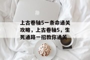 上古卷轴5一条命通关攻略,上古卷轴5,生死通路一招教你通关 上古卷轴5一条命通关攻略,上古卷轴5,生死通路一招教你通关