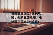 电脑版三国志7通关攻略,全新三国攻略,电脑版三国志7全攻略! 电脑版三国志7通关攻略,全新三国攻略,电脑版三国志7全攻略!