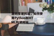 源码搭建网站,如何使用Python和HTML构建网站 源码搭建网站,如何使用Python和HTML构建网站