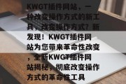 KWGT插件网站,一种改变操作方式的新工具,改变操作方式?新发现!KWGT插件网站为您带来革命性改变,全新KWGT插件网站揭秘,彻底改变操作方式的革命性工具 KWGT插件网站,一种改变操作方式的新工具,改变操作方式?新发现!KWGT插件网站为您带来革命性改变,全新KWGT插件网站揭秘,彻底改变操作方式的革命性工具