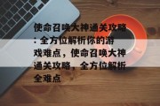 使命召唤大神通关攻略: 全方位解析你的游戏难点,使命召唤大神通关攻略,全方位解析全难点 使命召唤大神通关攻略: 全方位解析你的游戏难点,使命召唤大神通关攻略,全方位解析全难点
