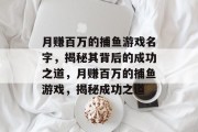 月赚百万的捕鱼游戏名字,揭秘其背后的成功之道,月赚百万的捕鱼游戏,揭秘成功之道 月赚百万的捕鱼游戏名字,揭秘其背后的成功之道,月赚百万的捕鱼游戏,揭秘成功之道