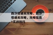 西沙塔通关攻略，西沙塔通关攻略，攻略指南+实战技巧