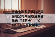 河南金融监管局:严禁保险公司向保险消费者赠送“特药卡” “CAR-T卡”等权益卡 河南金融监管局:严禁保险公司向保险消费者赠送“特药卡” “CAR-T卡”等权益卡