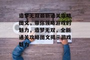 造梦无双最新通关攻略图文,带你领略游戏的魅力,造梦无双,全新通关攻略图文揭示游戏魅力 造梦无双最新通关攻略图文,带你领略游戏的魅力,造梦无双,全新通关攻略图文揭示游戏魅力