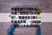 英雄无敌3 1天通关攻略,如何在3天内通关?,英雄无敌3第3天通关攻略,一战到底!教你三大速成秘籍 英雄无敌3 1天通关攻略,如何在3天内通关?,英雄无敌3第3天通关攻略,一战到底!教你三大速成秘籍