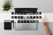 遗忘的英雄—二关过关攻略详解,二关通关攻略,游戏策略与技巧 遗忘的英雄—二关过关攻略详解,二关通关攻略,游戏策略与技巧