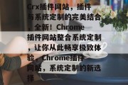 Crx插件网站,插件与系统定制的完美结合,全新!Chrome插件网站整合系统定制,让你从此畅享极致体验,Chrome插件网站,系统定制的新选择 Crx插件网站,插件与系统定制的完美结合,全新!Chrome插件网站整合系统定制,让你从此畅享极致体验,Chrome插件网站,系统定制的新选择