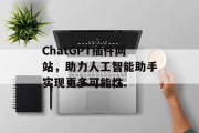 ChatGPT插件网站,助力人工智能助手实现更多可能性 ChatGPT插件网站,助力人工智能助手实现更多可能性