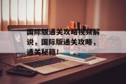 国际版通关攻略视频解说，国际版通关攻略，通关秘籍！