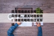 孤岛惊魂通关攻略，孤岛惊魂，通关秘籍解锁！详细攻略助你过关斩将