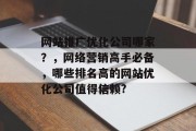 网站推广优化公司哪家?,网络营销高手必备,哪些排名高的网站优化公司值得信赖? 网站推广优化公司哪家?,网络营销高手必备,哪些排名高的网站优化公司值得信赖?