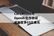 CoreWeave与OpenAI合作协议追加至多65亿美元 CoreWeave与OpenAI合作协议追加至多65亿美元