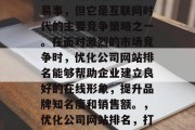 优化公司网站排名并非易事,但它是互联网时代的主要竞争策略之一。在面对激烈的市场竞争时,优化公司网站排名能够帮助企业建立良好的在线形象,提升品牌知名度和销售额。,优化公司网站排名,打造良好在线形象的关键 优化公司网站排名并非易事,但它是互联网时代的主要竞争策略之一。在面对激烈的市场竞争时,优化公司网站排名能够帮助企业建立良好的在线形象,提升品牌知名度和销售额。,优化公司网站排名,打造良好在线形象的关键