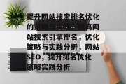 提升网站搜索排名优化的策略与实践,提高网站搜索引擎排名,优化策略与实践分析,网站SEO,提升排名优化策略实践分析 提升网站搜索排名优化的策略与实践,提高网站搜索引擎排名,优化策略与实践分析,网站SEO,提升排名优化策略实践分析