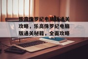 乐高侏罗纪电脑版通关攻略,乐高侏罗纪电脑版通关秘籍,全面攻略! 乐高侏罗纪电脑版通关攻略,乐高侏罗纪电脑版通关秘籍,全面攻略!