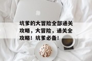 坑爹的大冒险全部通关攻略,大冒险,通关全攻略!坑爹必备!