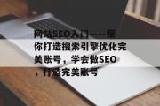 网站SEO入门——帮你打造搜索引擎优化完美账号,学会做SEO,打造完美账号 网站SEO入门——帮你打造搜索引擎优化完美账号,学会做SEO,打造完美账号