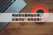 揭秘高权重网站价格,价值何在?如何选择? 揭秘高权重网站价格,价值何在?如何选择?