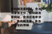 移动刷流量网站,合法与非法之分,移动刷流量网站,合法还是非法?,移动刷流量,合法与非法的界限 移动刷流量网站,合法与非法之分,移动刷流量网站,合法还是非法?,移动刷流量,合法与非法的界限