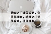 地狱之门通关攻略,你值得拥有,地狱之门通关攻略,值得拥有! 地狱之门通关攻略,你值得拥有,地狱之门通关攻略,值得拥有!