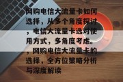 网购电信大流量卡如何选择,从多个角度探讨,电信大流量卡选对使用方式,多角度考虑。,网购电信大流量卡的选择,全方位策略分析与深度解读 网购电信大流量卡如何选择,从多个角度探讨,电信大流量卡选对使用方式,多角度考虑。,网购电信大流量卡的选择,全方位策略分析与深度解读