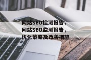 网站SEO检测报告,网站SEO监测报告,优化策略及改善措施 网站SEO检测报告,网站SEO监测报告,优化策略及改善措施