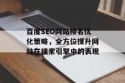 百度SEO网站排名优化策略,全方位提升网站在搜索引擎中的表现 百度SEO网站排名优化策略,全方位提升网站在搜索引擎中的表现