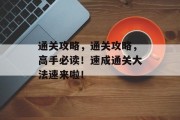 通关攻略，通关攻略，高手必读！速成通关大法速来啦！