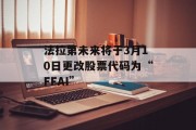 法拉第未来将于3月10日更改股票代码为“FFAI” 法拉第未来将于3月10日更改股票代码为“FFAI”