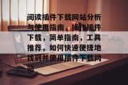 阅读插件下载网站分析与使用指南,操作插件下载,简单指南,工具推荐,如何快速便捷地找到并使用插件下载网站 阅读插件下载网站分析与使用指南,操作插件下载,简单指南,工具推荐,如何快速便捷地找到并使用插件下载网站