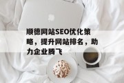 顺德网站SEO优化策略,提升网站排名,助力企业腾飞 顺德网站SEO优化策略,提升网站排名,助力企业腾飞