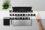 欧洲债英国国债大跌 交易员连续第二日削减英国央行降息押注 欧洲债英国国债大跌 交易员连续第二日削减英国央行降息押注