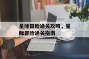 星际冒险通关攻略,星际冒险通关指南 星际冒险通关攻略,星际冒险通关指南