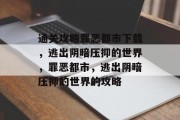 通关攻略罪恶都市下载,逃出阴暗压抑的世界,罪恶都市,逃出阴暗压抑的世界的攻略