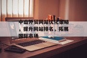 中山外贸网站优化策略,提升网站排名,拓展国际市场 中山外贸网站优化策略,提升网站排名,拓展国际市场