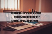 沉睡的庇护所通关攻略,如何突破重重难关?沉睡庇护所通关攻略 沉睡的庇护所通关攻略,如何突破重重难关?沉睡庇护所通关攻略