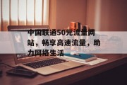 中国联通50元流量网站，畅享高速流量，助力网络生活