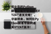 优化你的Python脚本，成功地运行出VTZAT通关攻略！，华丽转身，如何在Python脚本中顺利通关VTZAT关卡!
