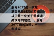 朋克2077是一款充满音乐和创意的游戏。以下是一些关于游戏通关攻略的建议。，朋克2077通关攻略，一些建议