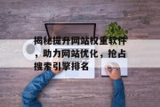 揭秘提升网站权重软件,助力网站优化,抢占搜索引擎排名 揭秘提升网站权重软件,助力网站优化,抢占搜索引擎排名