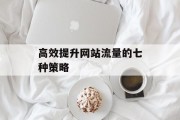 高效提升网站流量的七种策略 高效提升网站流量的七种策略