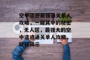 空中遗迹最强通关单人攻略,一窥其中的秘密,无人区,最强大的空中遗迹通关单人攻略,秘籍揭示