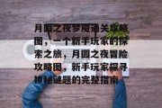 月圆之夜梦魇通关攻略图,一个新手玩家的探索之旅,月圆之夜冒险攻略图,新手玩家探寻神秘谜题的完整指南 月圆之夜梦魇通关攻略图,一个新手玩家的探索之旅,月圆之夜冒险攻略图,新手玩家探寻神秘谜题的完整指南
