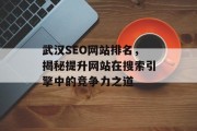 武汉SEO网站排名,揭秘提升网站在搜索引擎中的竞争力之道 武汉SEO网站排名,揭秘提升网站在搜索引擎中的竞争力之道