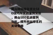 佛山网站排名优化SEO技巧与实战案例分析,佛山SEO实战案例分析,提升网站排名的关键策略 佛山网站排名优化SEO技巧与实战案例分析,佛山SEO实战案例分析,提升网站排名的关键策略