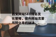 西安网站SEO排名优化策略,提升网站流量与转化率的秘诀 西安网站SEO排名优化策略,提升网站流量与转化率的秘诀